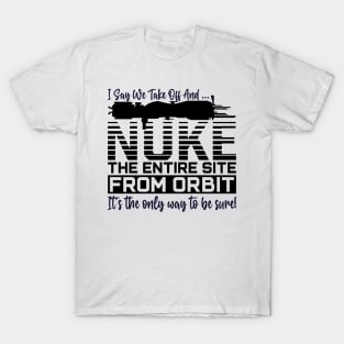 Funny i say we take off and nuke the entire site from orbit. it’s the only way to be sure T-Shirt